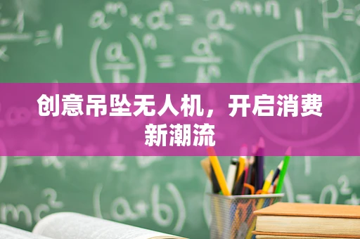 创意吊坠无人机，开启消费新潮流