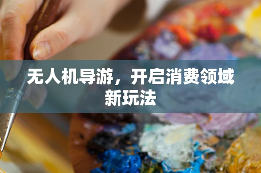 无人机导游，开启消费领域新玩法