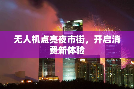 无人机点亮夜市街，开启消费新体验