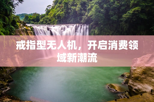 戒指型无人机，开启消费领域新潮流