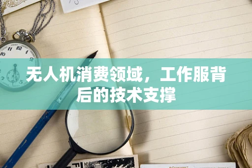 无人机消费领域，工作服背后的技术支撑