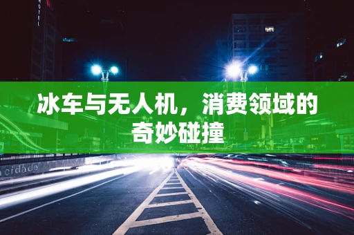 冰车与无人机，消费领域的奇妙碰撞
