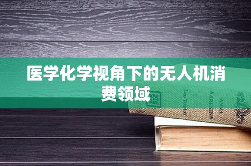医学化学视角下的无人机消费领域