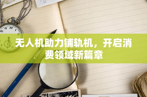 无人机助力铺轨机，开启消费领域新篇章