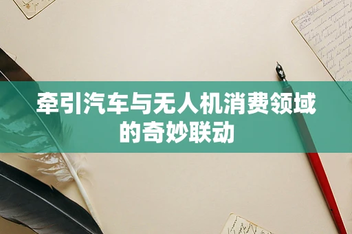 牵引汽车与无人机消费领域的奇妙联动
