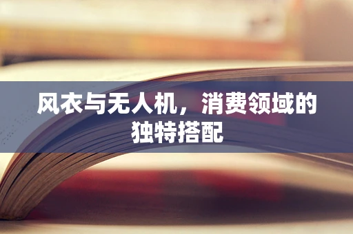 风衣与无人机，消费领域的独特搭配