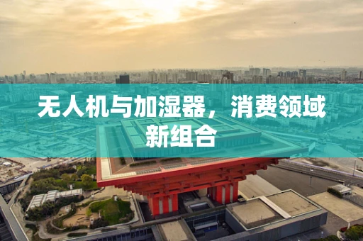 无人机与加湿器，消费领域新组合