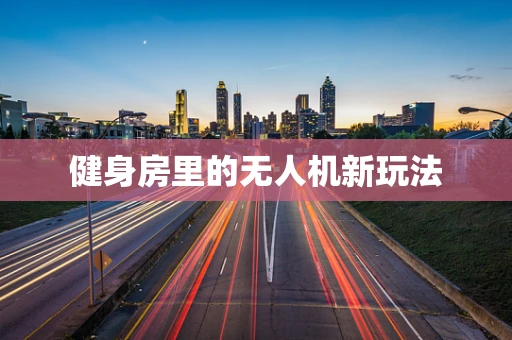 健身房里的无人机新玩法