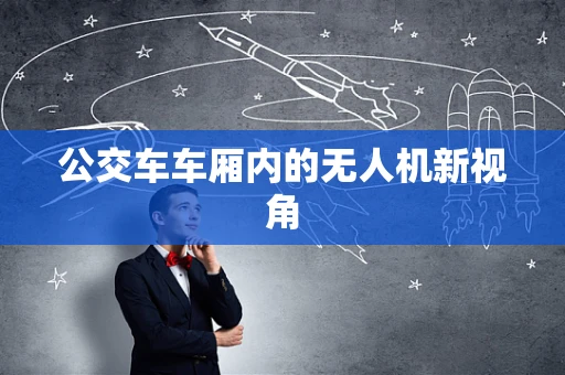 公交车车厢内的无人机新视角