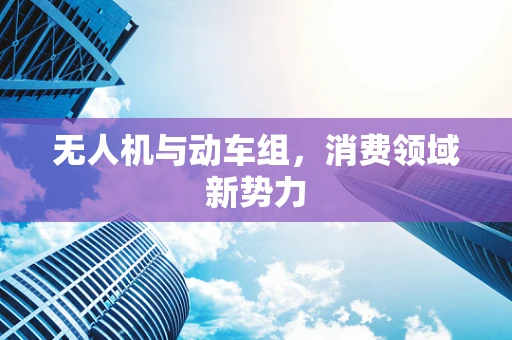 无人机与动车组，消费领域新势力