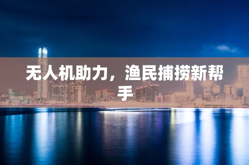 无人机助力，渔民捕捞新帮手