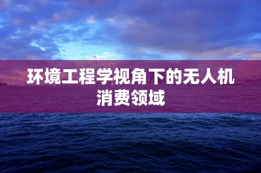环境工程学视角下的无人机消费领域