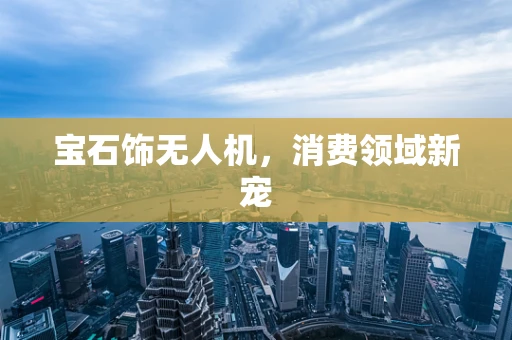 宝石饰无人机，消费领域新宠