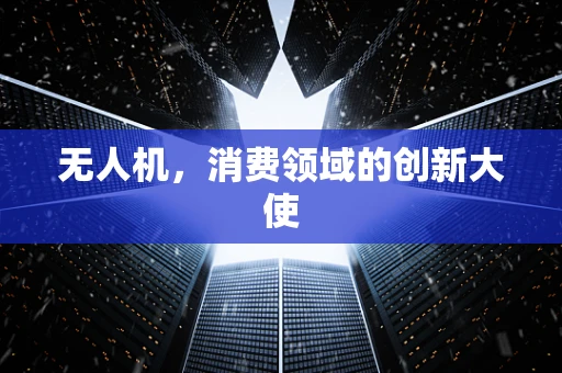 无人机，消费领域的创新大使
