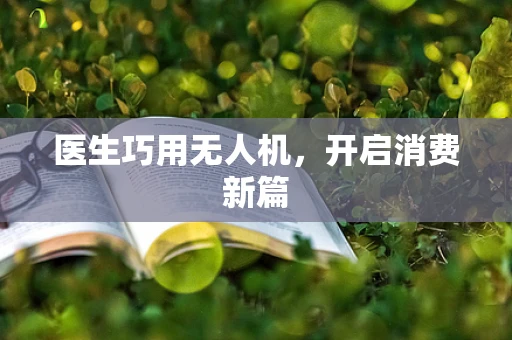 医生巧用无人机，开启消费新篇