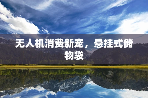 无人机消费新宠，悬挂式储物袋