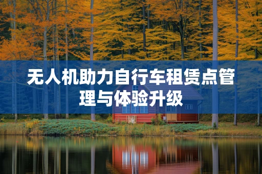 无人机助力自行车租赁点管理与体验升级