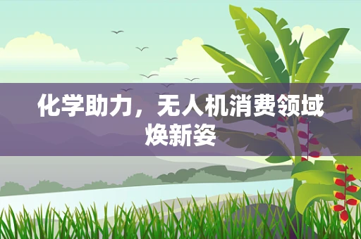 化学助力，无人机消费领域焕新姿