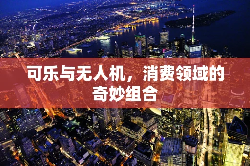 可乐与无人机，消费领域的奇妙组合