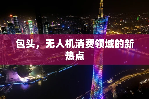 包头，无人机消费领域的新热点