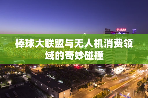 棒球大联盟与无人机消费领域的奇妙碰撞