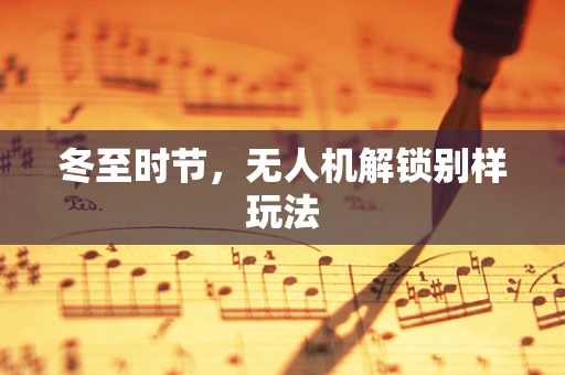 冬至时节，无人机解锁别样玩法
