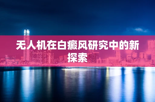 无人机在白癜风研究中的新探索