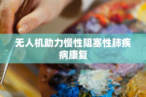 无人机助力慢性阻塞性肺疾病康复