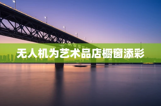 无人机为艺术品店橱窗添彩