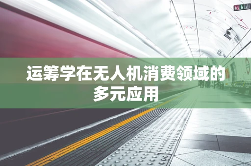 运筹学在无人机消费领域的多元应用
