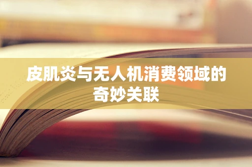 皮肌炎与无人机消费领域的奇妙关联