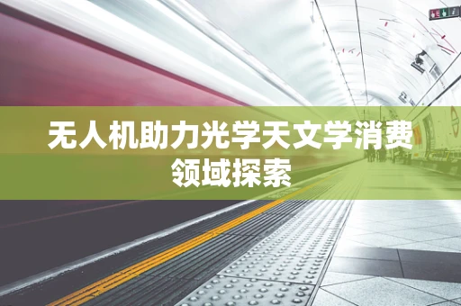 无人机助力光学天文学消费领域探索