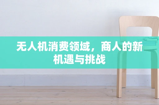 无人机消费领域，商人的新机遇与挑战
