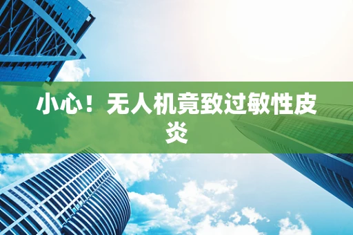 小心！无人机竟致过敏性皮炎