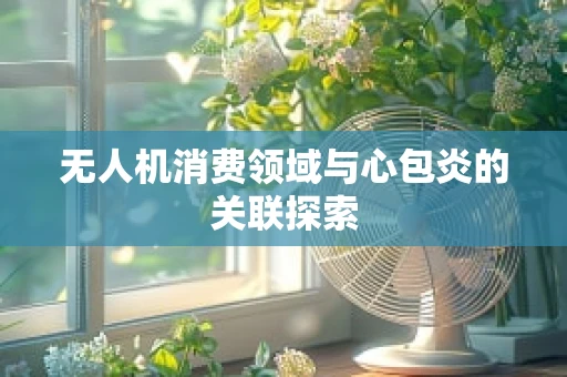 无人机消费领域与心包炎的关联探索
