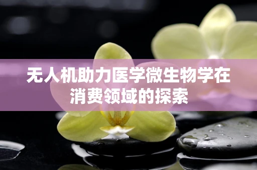 无人机助力医学微生物学在消费领域的探索