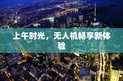 上午时光，无人机畅享新体验