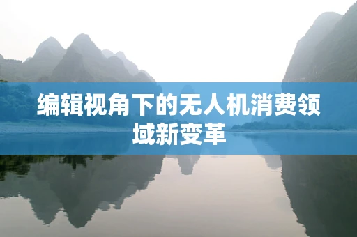 编辑视角下的无人机消费领域新变革