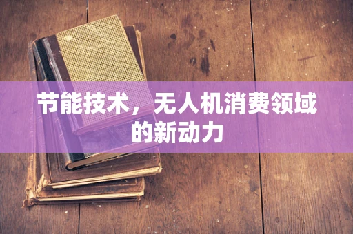 节能技术，无人机消费领域的新动力