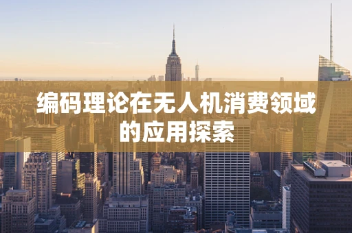 编码理论在无人机消费领域的应用探索