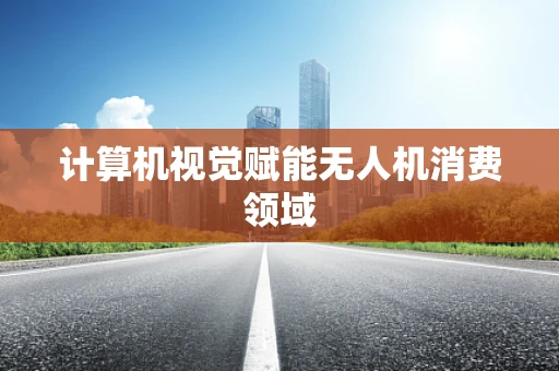 计算机视觉赋能无人机消费领域
