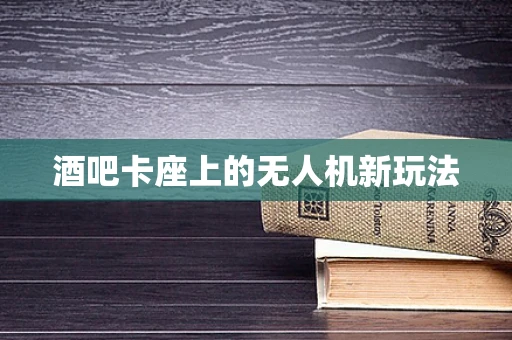 酒吧卡座上的无人机新玩法