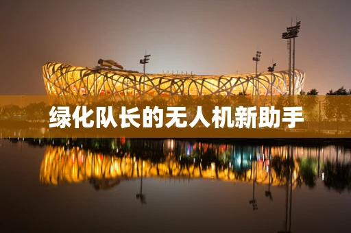 绿化队长的无人机新助手