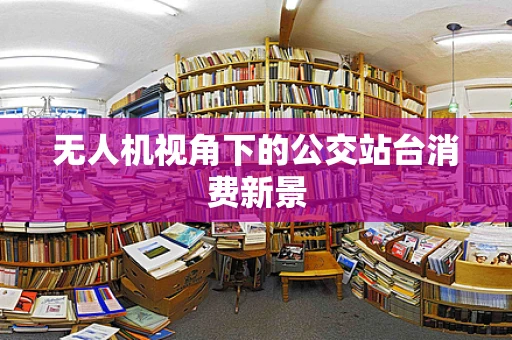 无人机视角下的公交站台消费新景