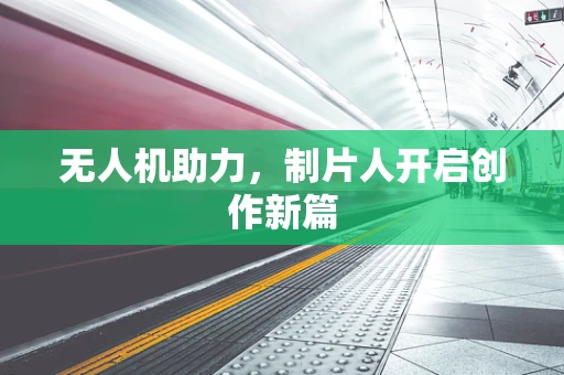 无人机助力，制片人开启创作新篇