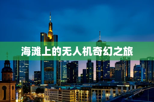 海滩上的无人机奇幻之旅