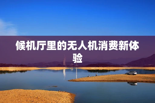 候机厅里的无人机消费新体验