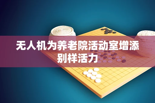 无人机为养老院活动室增添别样活力