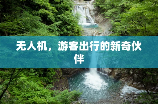 无人机，游客出行的新奇伙伴