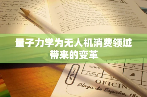 量子力学为无人机消费领域带来的变革